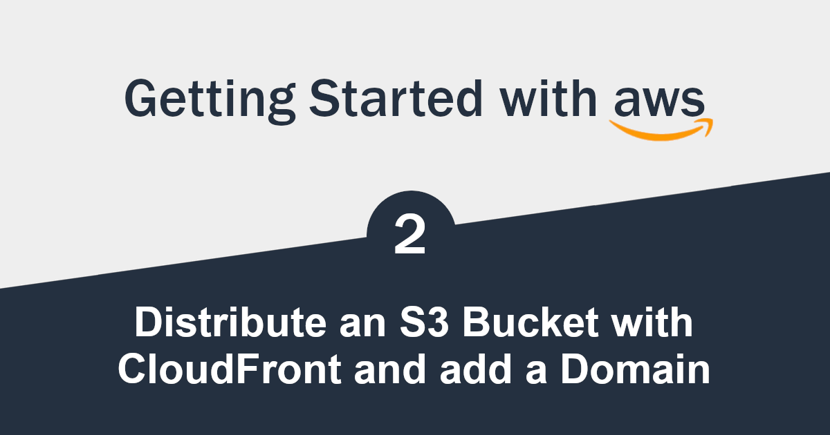 Getting Started with Serverless AWS (2/3) - Distribute an S3 Bucket with CloudFront and add a Domain